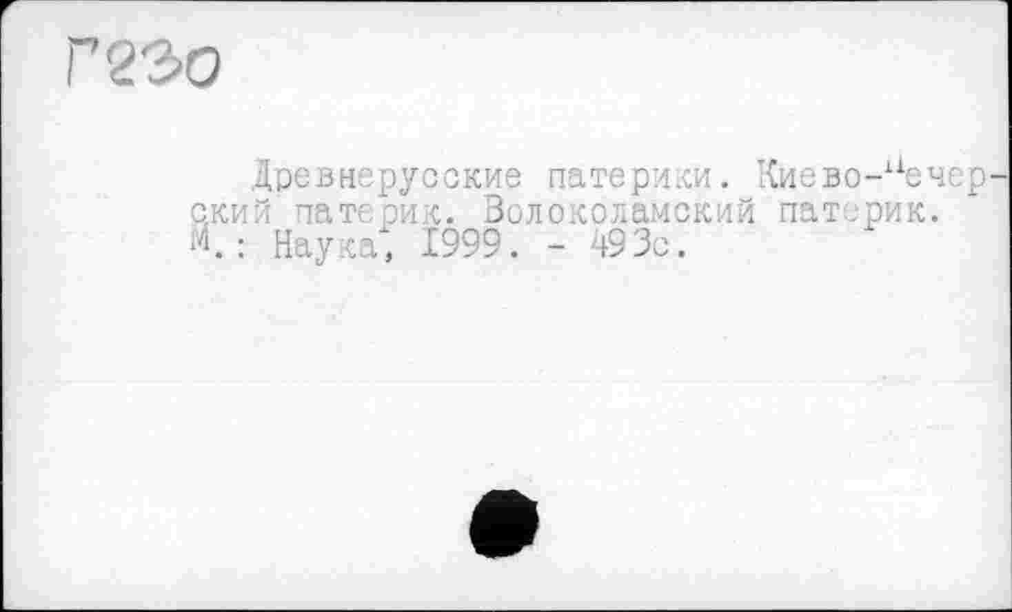 ﻿Г 230
Древнерусские патерики. Киево-иечер ский патерик. Волоколамский патерик. М. : Наука, 1999. - 493с.